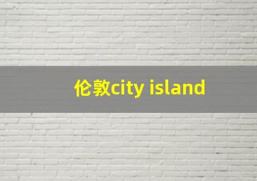 伦敦city island